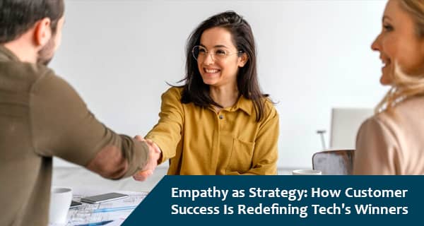 Empathy as Strategy: How Customer Success Is Redefining Tech’s Winners